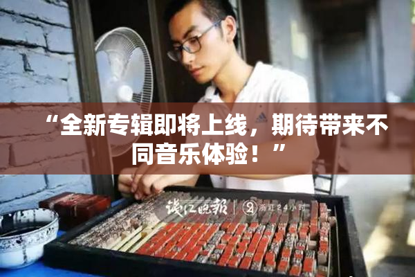 “全新专辑即将上线，期待带来不同音乐体验！”