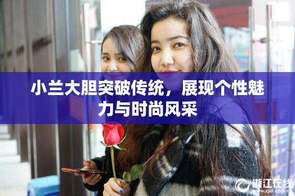 小兰大胆突破传统，展现个性魅力与时尚风采