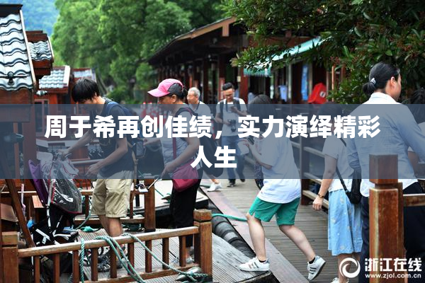 周于希再创佳绩，实力演绎精彩人生