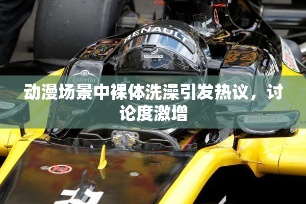 动漫场景中裸体洗澡引发热议，讨论度激增