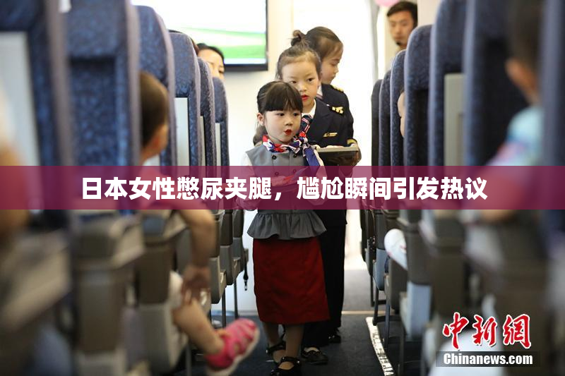 日本女性憋尿夹腿，尴尬瞬间引发热议