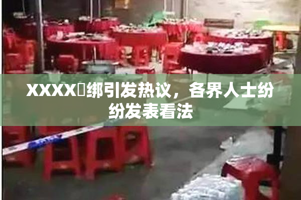 XXXX秵绑引发热议，各界人士纷纷发表看法
