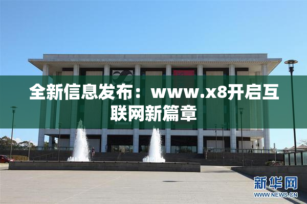 全新信息发布：www.x8开启互联网新篇章