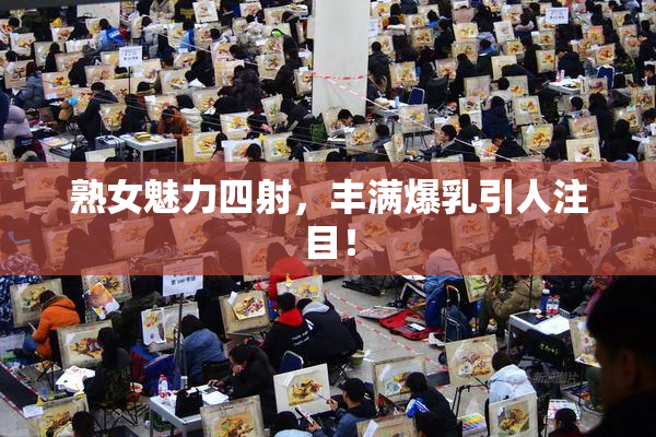 熟女魅力四射，丰满爆乳引人注目！