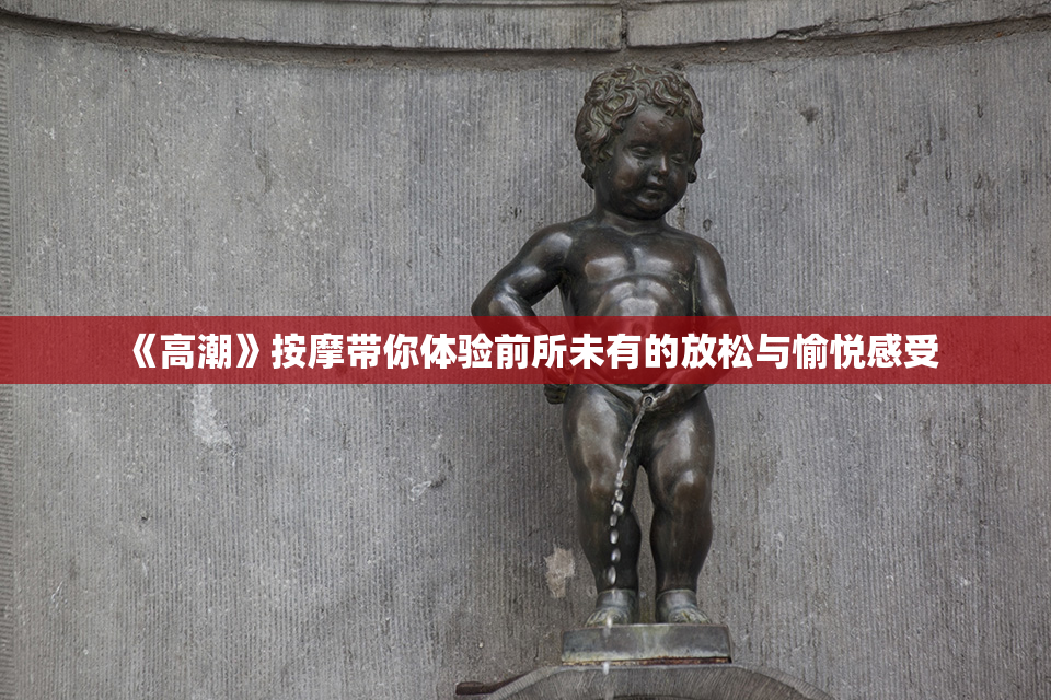 《高潮》按摩带你体验前所未有的放松与愉悦感受