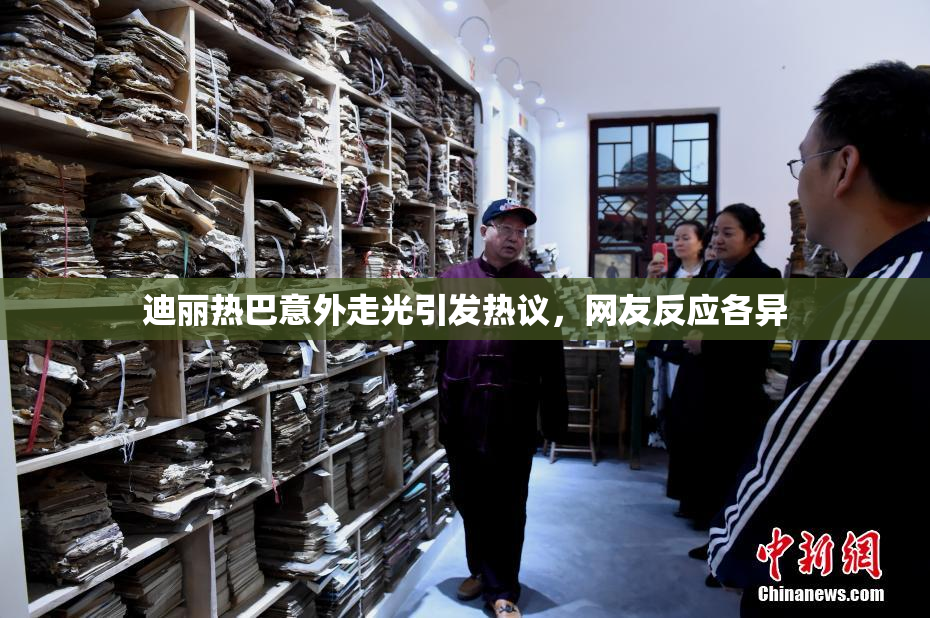 迪丽热巴意外走光引发热议，网友反应各异