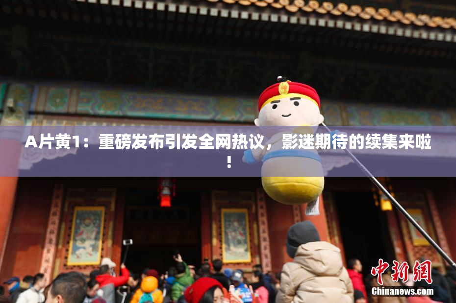 A片黄1：重磅发布引发全网热议，影迷期待的续集来啦!