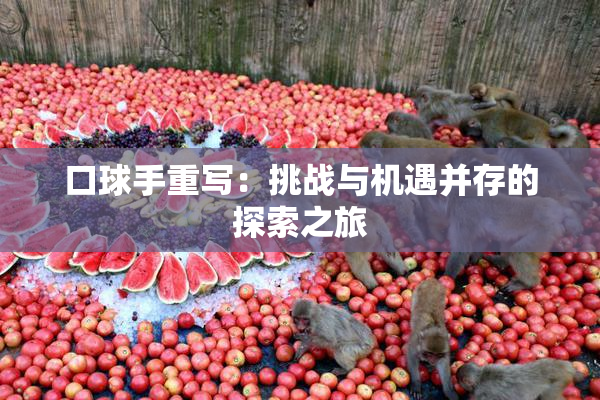 口球手重写：挑战与机遇并存的探索之旅