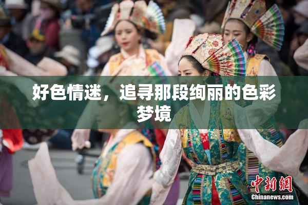 好色情迷，追寻那段绚丽的色彩梦境