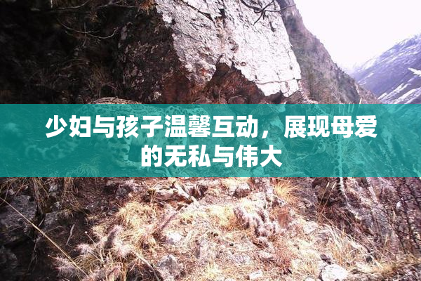 少妇与孩子温馨互动，展现母爱的无私与伟大