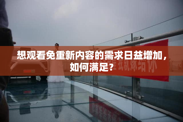 想观看免重新内容的需求日益增加，如何满足？