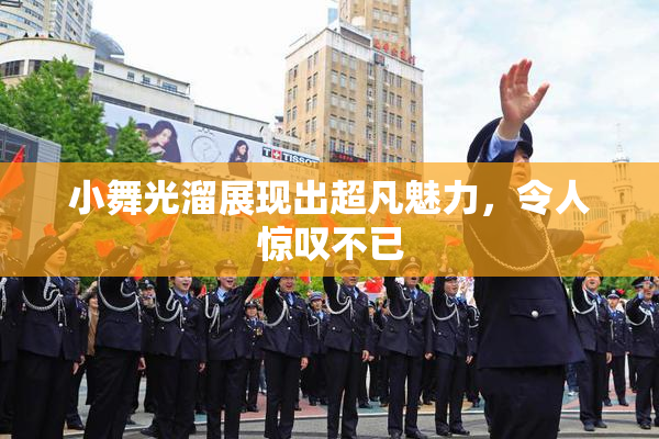 小舞光溜展现出超凡魅力，令人惊叹不已