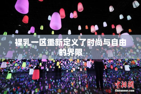 裸乳一区重新定义了时尚与自由的界限