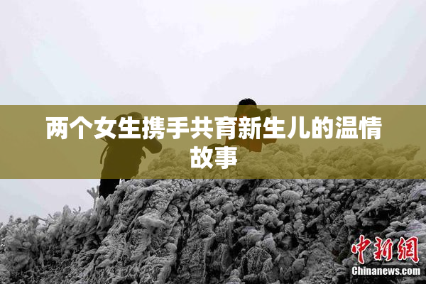 两个女生携手共育新生儿的温情故事