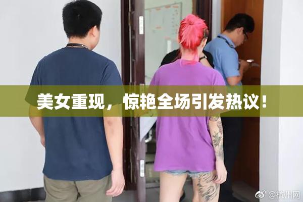 美女重现，惊艳全场引发热议！