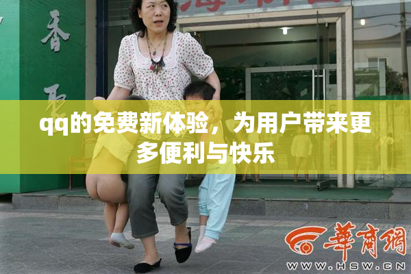 qq的免费新体验，为用户带来更多便利与快乐