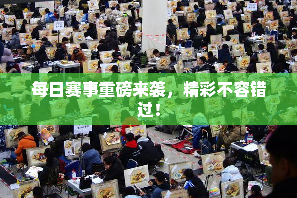 每日赛事重磅来袭，精彩不容错过！