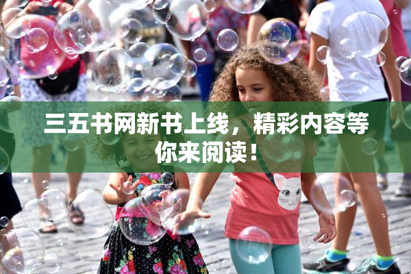 三五书网新书上线，精彩内容等你来阅读！