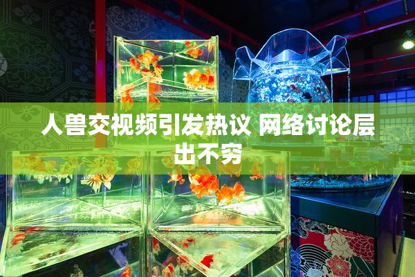 人兽交视频引发热议 网络讨论层出不穷