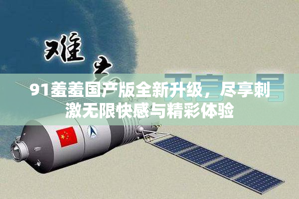 91羞羞国产版全新升级，尽享刺激无限快感与精彩体验