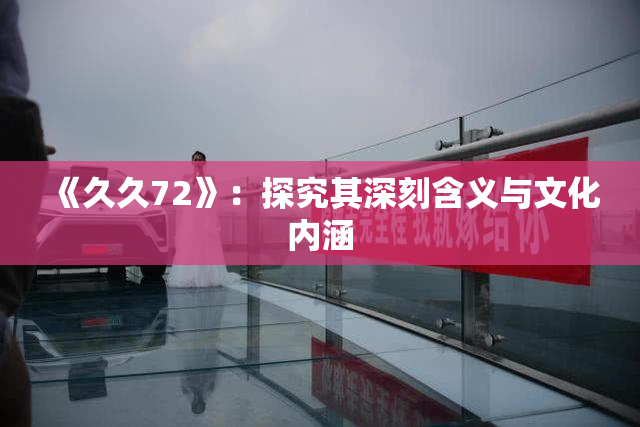 《久久72》：探究其深刻含义与文化内涵