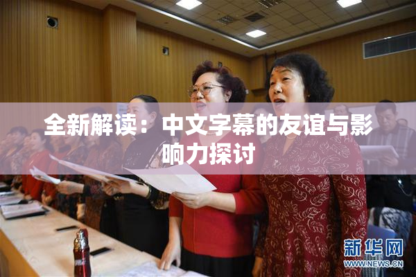 全新解读：中文字幕的友谊与影响力探讨