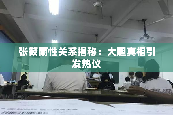 张筱雨性关系揭秘：大胆真相引发热议