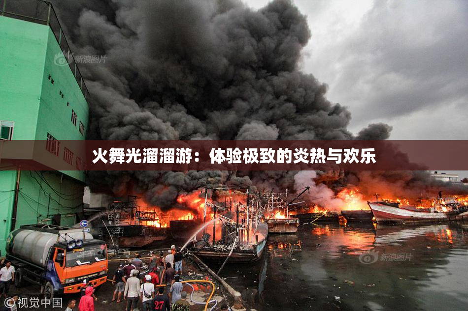火舞光溜溜游：体验极致的炎热与欢乐