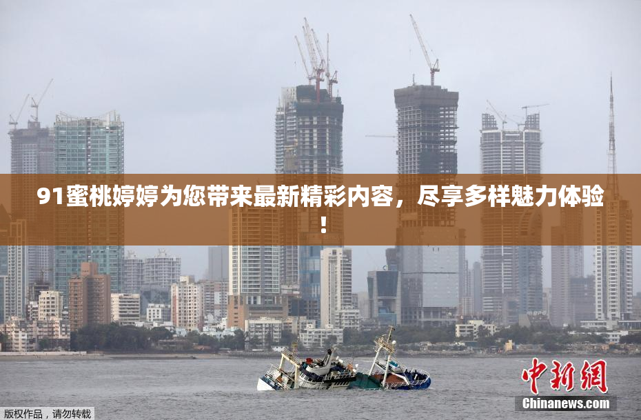 91蜜桃婷婷为您带来最新精彩内容，尽享多样魅力体验！