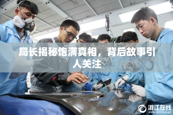 局长揭秘饱满真相，背后故事引人关注