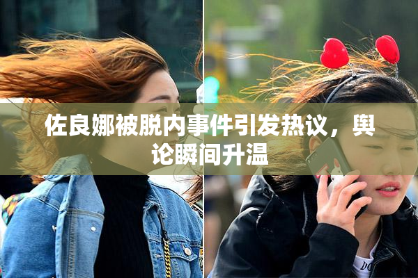 佐良娜被脱内事件引发热议，舆论瞬间升温