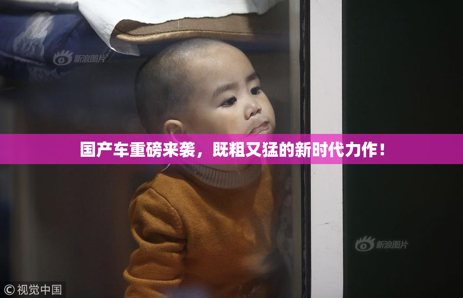 国产车重磅来袭，既粗又猛的新时代力作！