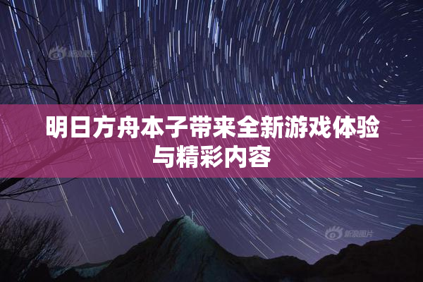 明日方舟本子带来全新游戏体验与精彩内容