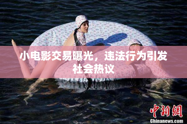 小电影交易曝光，违法行为引发社会热议
