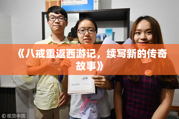 《八戒重返西游记，续写新的传奇故事》