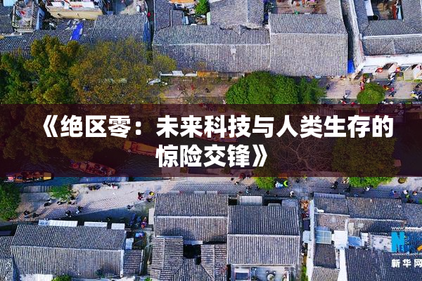 《绝区零：未来科技与人类生存的惊险交锋》