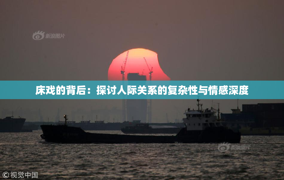 床戏的背后：探讨人际关系的复杂性与情感深度