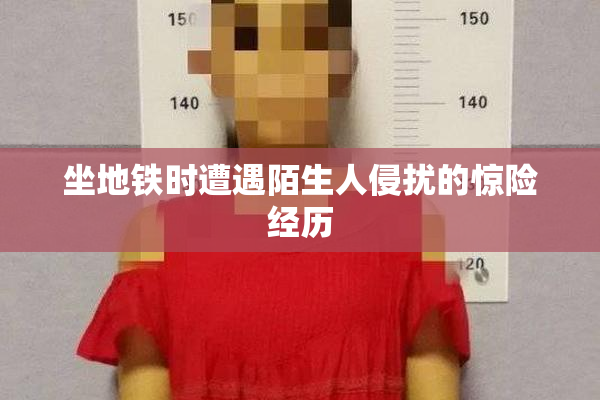 坐地铁时遭遇陌生人侵扰的惊险经历
