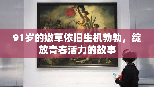 91岁的嫩草依旧生机勃勃，绽放青春活力的故事