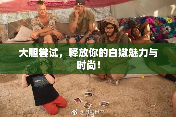 大胆尝试，释放你的白嫩魅力与时尚！