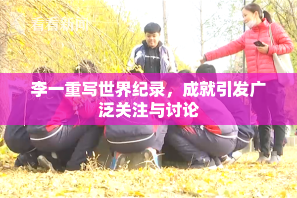 李一重写世界纪录，成就引发广泛关注与讨论