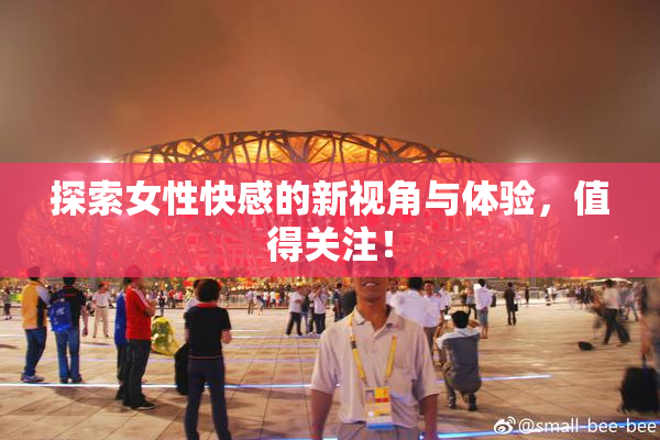 探索女性快感的新视角与体验，值得关注！