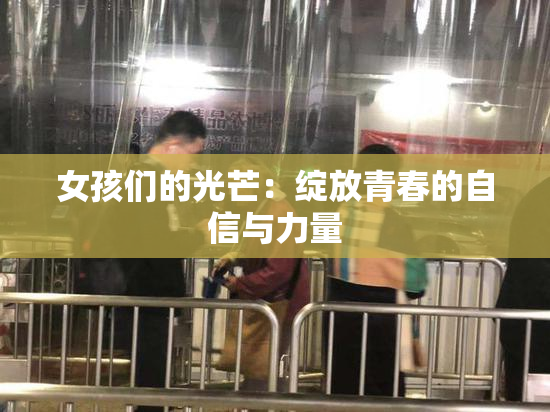 女孩们的光芒：绽放青春的自信与力量