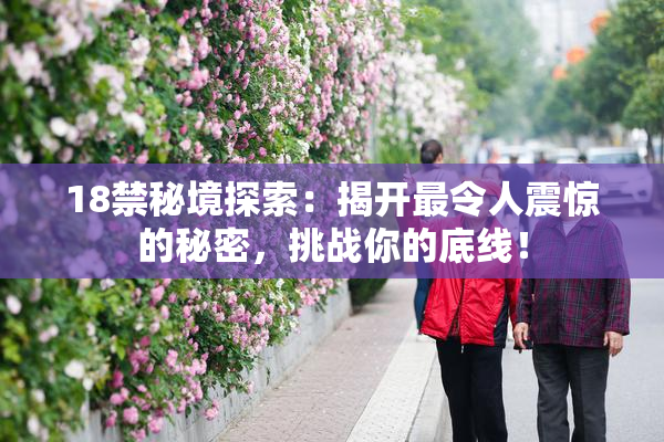18禁秘境探索：揭开最令人震惊的秘密，挑战你的底线！