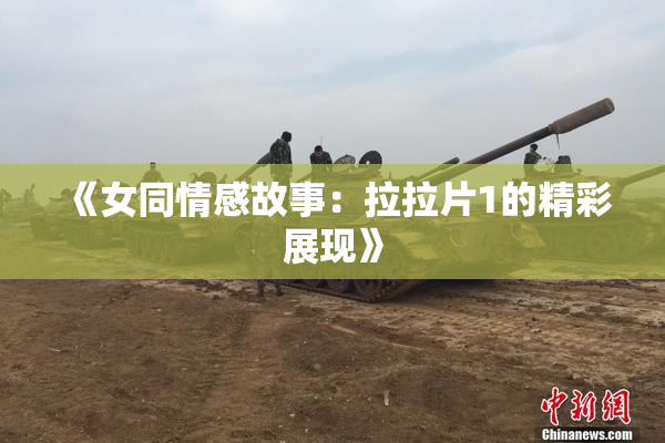 《女同情感故事：拉拉片1的精彩展现》