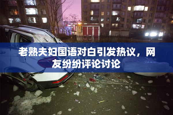 老熟夫妇国语对白引发热议，网友纷纷评论讨论