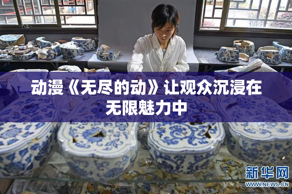 动漫《无尽的动》让观众沉浸在无限魅力中