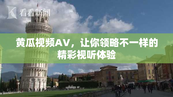黄瓜视频AV，让你领略不一样的精彩视听体验