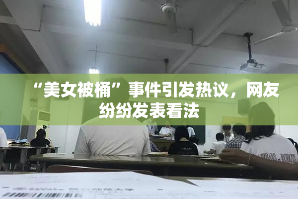 “美女被桶”事件引发热议，网友纷纷发表看法