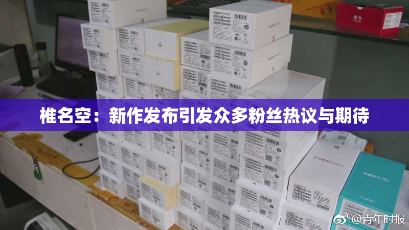 椎名空：新作发布引发众多粉丝热议与期待